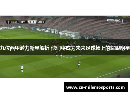 九位西甲潜力新星解析 他们将成为未来足球场上的耀眼明星