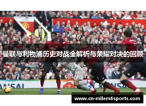 曼联与利物浦历史对战全解析与荣耀对决的回顾
