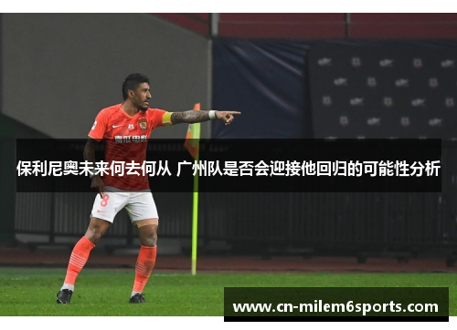 保利尼奥未来何去何从 广州队是否会迎接他回归的可能性分析