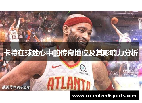 卡特在球迷心中的传奇地位及其影响力分析
