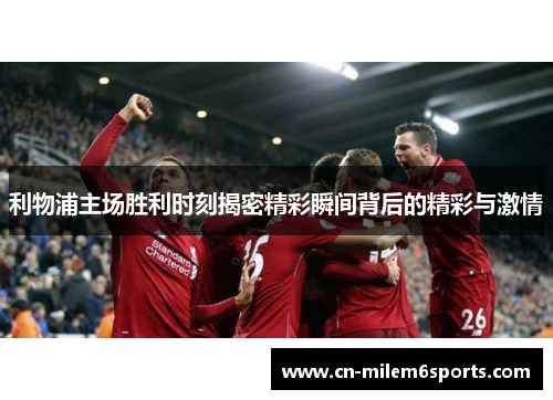 利物浦主场胜利时刻揭密精彩瞬间背后的精彩与激情