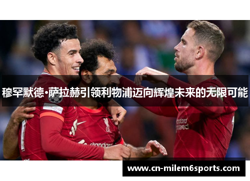 穆罕默德·萨拉赫引领利物浦迈向辉煌未来的无限可能