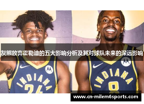 灰熊放弃霍勒迪的五大影响分析及其对球队未来的深远影响
