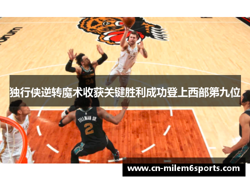 独行侠逆转魔术收获关键胜利成功登上西部第九位