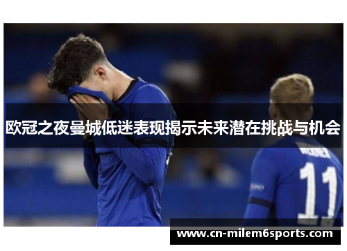 欧冠之夜曼城低迷表现揭示未来潜在挑战与机会