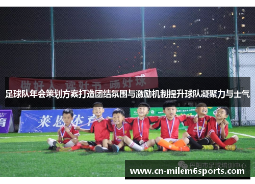 足球队年会策划方案打造团结氛围与激励机制提升球队凝聚力与士气