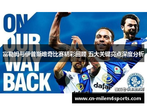 富勒姆与伊普斯维奇比赛精彩回顾 五大关键亮点深度分析