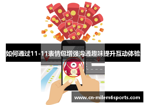 如何通过11-11表情包增强沟通趣味提升互动体验