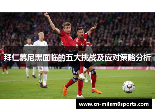 拜仁慕尼黑面临的五大挑战及应对策略分析