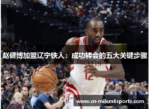 赵健博加盟辽宁铁人：成功转会的五大关键步骤