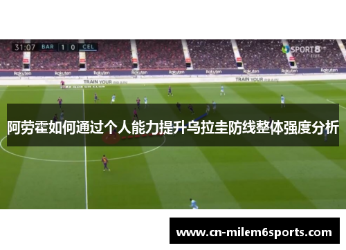 阿劳霍如何通过个人能力提升乌拉圭防线整体强度分析
