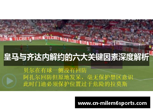 皇马与齐达内解约的六大关键因素深度解析