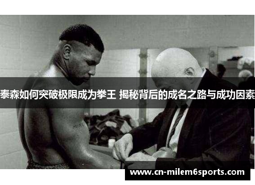 泰森如何突破极限成为拳王 揭秘背后的成名之路与成功因素