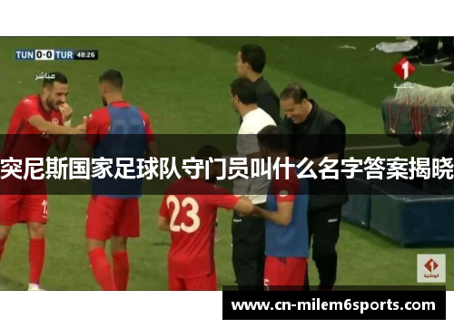 突尼斯国家足球队守门员叫什么名字答案揭晓